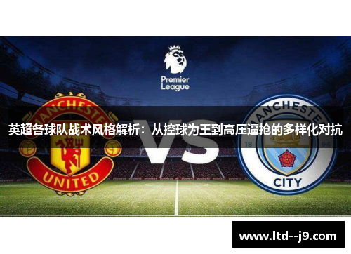 英超各球队战术风格解析:从控球为王到高压逼抢的多样化对抗 英超各球队战术风格解析:从控球为王到高压逼抢的多样化对抗