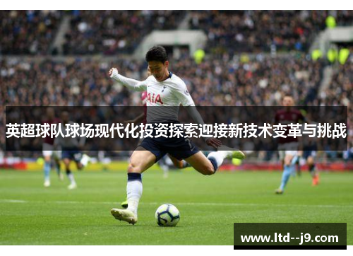 英超球队球场现代化投资探索迎接新技术变革与挑战 英超球队球场现代化投资探索迎接新技术变革与挑战