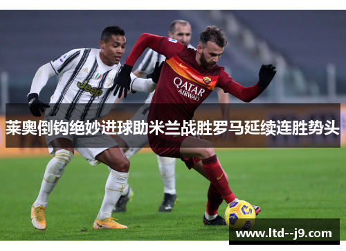 莱奥倒钩绝妙进球助米兰战胜罗马延续连胜势头