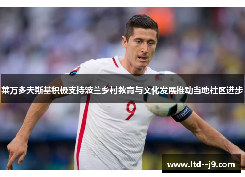 莱万多夫斯基积极支持波兰乡村教育与文化发展推动当地社区进步