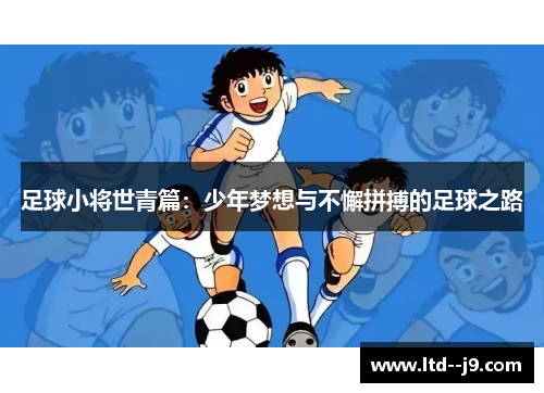 足球小将世青篇:少年梦想与不懈拼搏的足球之路 足球小将世青篇:少年梦想与不懈拼搏的足球之路