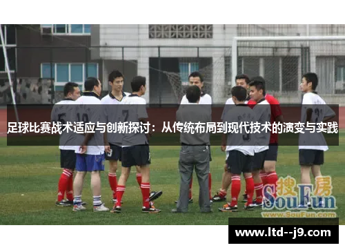 足球比赛战术适应与创新探讨：从传统布局到现代技术的演变与实践