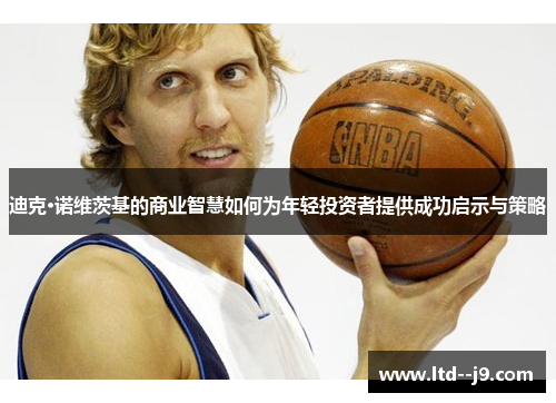 迪克·诺维茨基的商业智慧如何为年轻投资者提供成功启示与策略