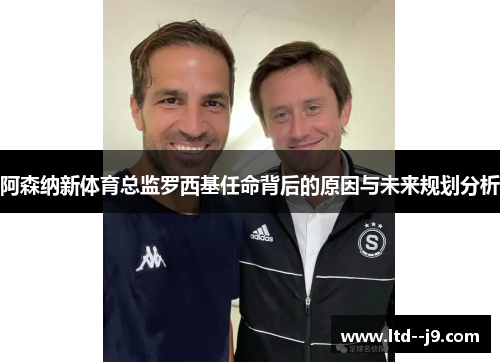 阿森纳新体育总监罗西基任命背后的原因与未来规划分析
