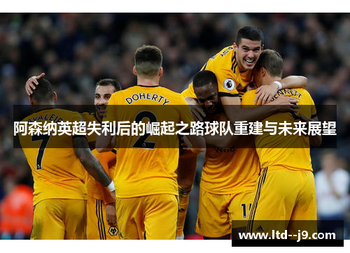 阿森纳英超失利后的崛起之路球队重建与未来展望