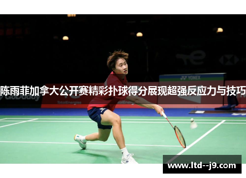 陈雨菲加拿大公开赛精彩扑球得分展现超强反应力与技巧