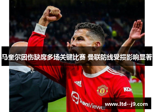 马奎尔因伤缺席多场关键比赛 曼联防线受损影响显著