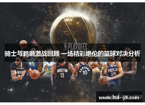 骑士与鹈鹕激战回顾 一场精彩绝伦的篮球对决分析
