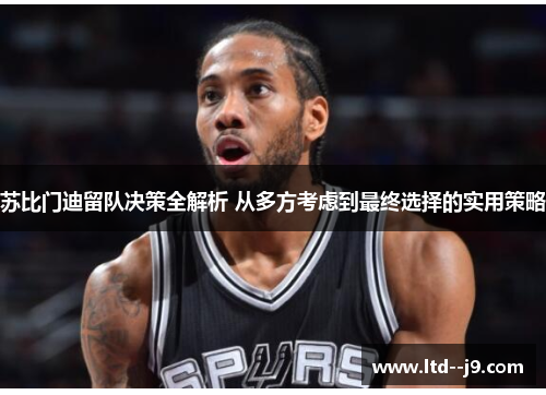 苏比门迪留队决策全解析 从多方考虑到最终选择的实用策略