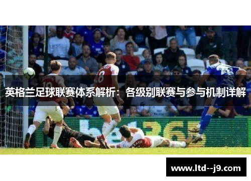 英格兰足球联赛体系解析：各级别联赛与参与机制详解