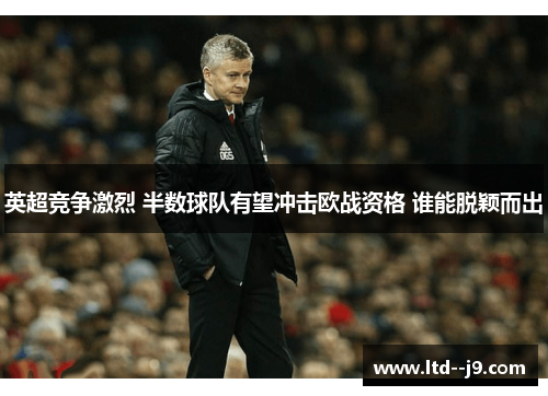 英超竞争激烈 半数球队有望冲击欧战资格 谁能脱颖而出