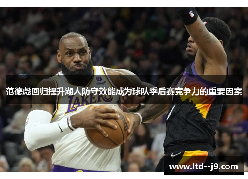 范德彪回归提升湖人防守效能成为球队季后赛竞争力的重要因素 范德彪回归提升湖人防守效能成为球队季后赛竞争力的重要因素