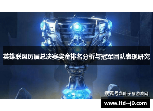 英雄联盟历届总决赛奖金排名分析与冠军团队表现研究 英雄联盟历届总决赛奖金排名分析与冠军团队表现研究