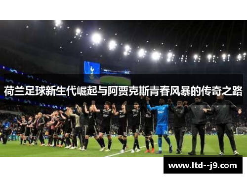 荷兰足球新生代崛起与阿贾克斯青春风暴的传奇之路