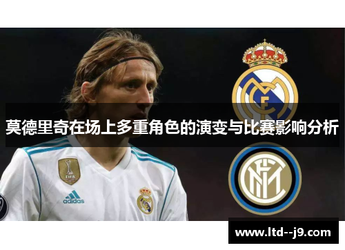莫德里奇在场上多重角色的演变与比赛影响分析