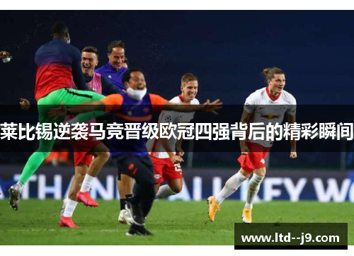 莱比锡逆袭马竞晋级欧冠四强背后的精彩瞬间