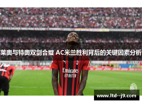 莱奥与特奥双剑合璧 AC米兰胜利背后的关键因素分析