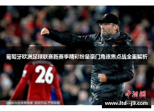 葡萄牙欧洲足球联赛新赛季精彩纷呈豪门角逐焦点战全面解析