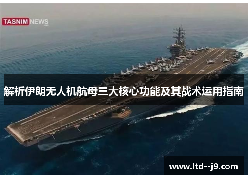 解析伊朗无人机航母三大核心功能及其战术运用指南