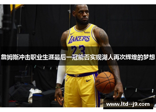 詹姆斯冲击职业生涯最后一冠能否实现湖人再次辉煌的梦想
