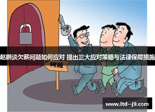 赵鹏谈欠薪问题如何应对 提出三大应对策略与法律保障措施 赵鹏谈欠薪问题如何应对 提出三大应对策略与法律保障措施