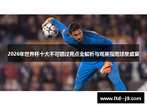 2026年世界杯十大不可错过亮点全解析与观赛指南球星盛宴