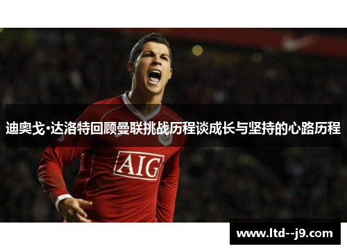 迪奥戈·达洛特回顾曼联挑战历程谈成长与坚持的心路历程 迪奥戈·达洛特回顾曼联挑战历程谈成长与坚持的心路历程