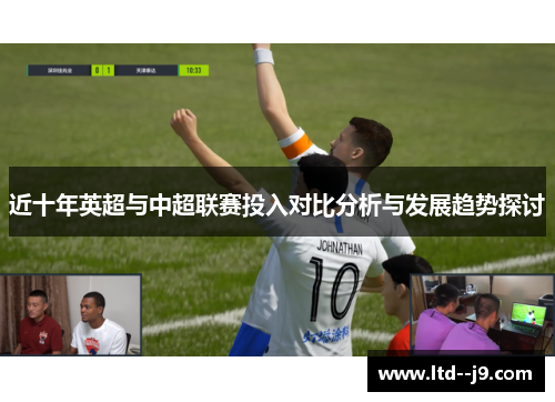 近十年英超与中超联赛投入对比分析与发展趋势探讨 近十年英超与中超联赛投入对比分析与发展趋势探讨