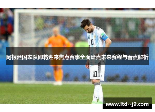 阿根廷国家队即将迎来焦点赛事全面盘点未来赛程与看点解析