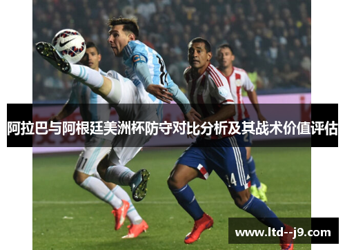 阿拉巴与阿根廷美洲杯防守对比分析及其战术价值评估