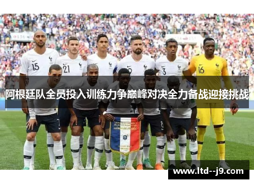 阿根廷队全员投入训练力争巅峰对决全力备战迎接挑战
