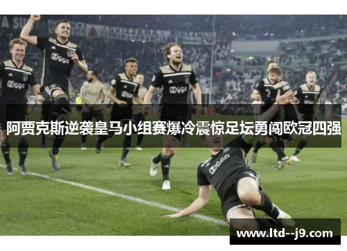 阿贾克斯逆袭皇马小组赛爆冷震惊足坛勇闯欧冠四强