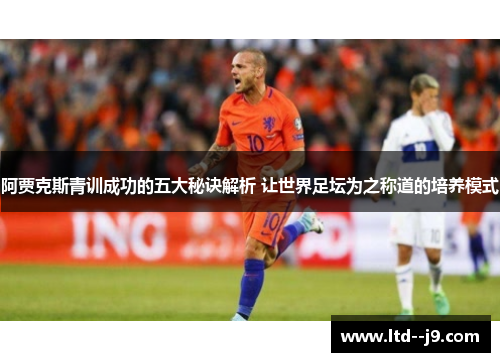 阿贾克斯青训成功的五大秘诀解析 让世界足坛为之称道的培养模式
