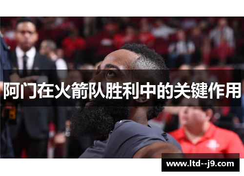 阿门在火箭队胜利中的关键作用