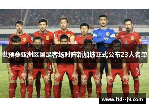 世预赛亚洲区国足客场对阵新加坡正式公布23人名单 世预赛亚洲区国足客场对阵新加坡正式公布23人名单