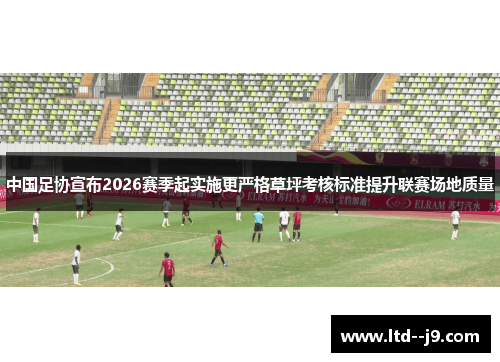 中国足协宣布2026赛季起实施更严格草坪考核标准提升联赛场地质量