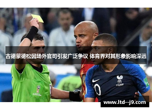 古德蒙德松因场外官司引发广泛争议 体育界对其形象影响深远