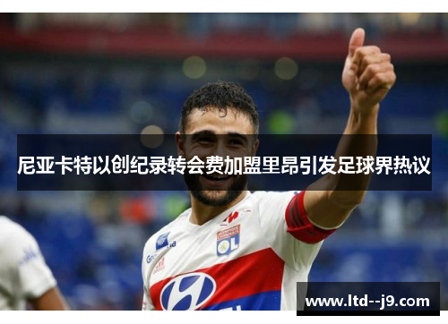 尼亚卡特以创纪录转会费加盟里昂引发足球界热议