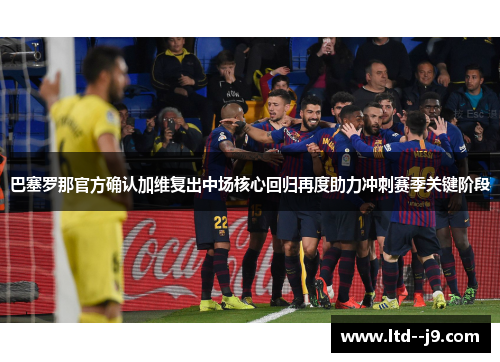 巴塞罗那官方确认加维复出中场核心回归再度助力冲刺赛季关键阶段