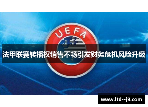 法甲联赛转播权销售不畅引发财务危机风险升级 法甲联赛转播权销售不畅引发财务危机风险升级