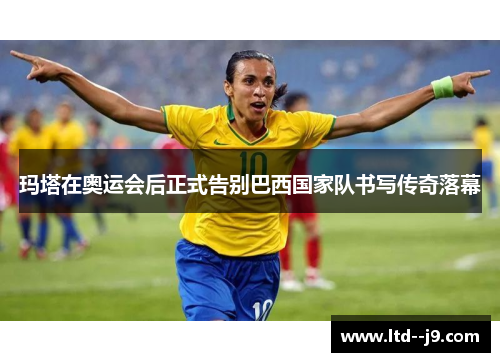 玛塔在奥运会后正式告别巴西国家队书写传奇落幕 玛塔在奥运会后正式告别巴西国家队书写传奇落幕