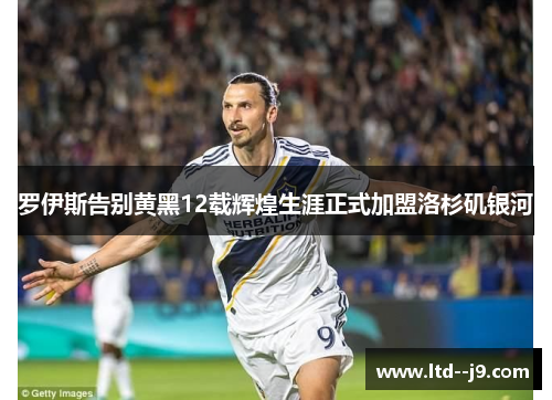 罗伊斯告别黄黑12载辉煌生涯正式加盟洛杉矶银河