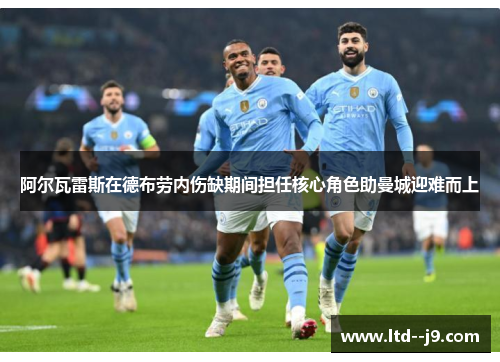 阿尔瓦雷斯在德布劳内伤缺期间担任核心角色助曼城迎难而上