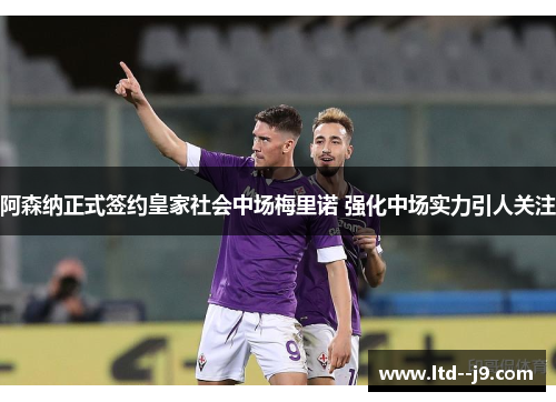 阿森纳正式签约皇家社会中场梅里诺 强化中场实力引人关注 阿森纳正式签约皇家社会中场梅里诺 强化中场实力引人关注