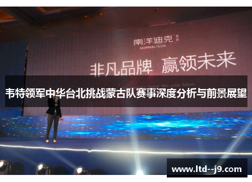 韦特领军中华台北挑战蒙古队赛事深度分析与前景展望