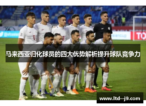 马来西亚归化球员的四大优势解析提升球队竞争力