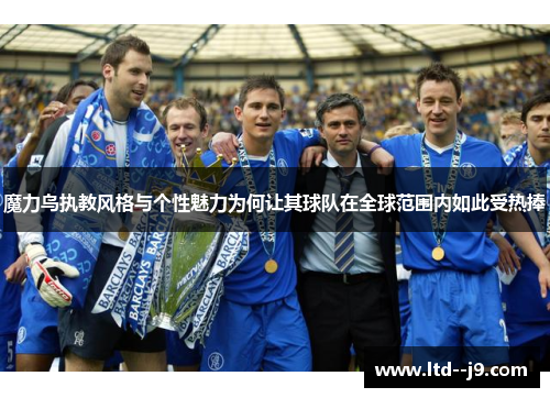 魔力鸟执教风格与个性魅力为何让其球队在全球范围内如此受热捧