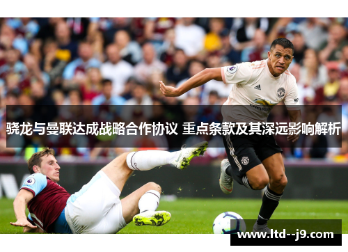 骁龙与曼联达成战略合作协议 重点条款及其深远影响解析