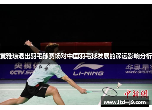 黄雅琼退出羽毛球赛场对中国羽毛球发展的深远影响分析