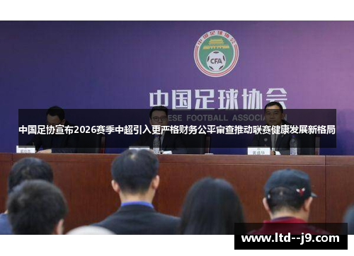 中国足协宣布2026赛季中超引入更严格财务公平审查推动联赛健康发展新格局